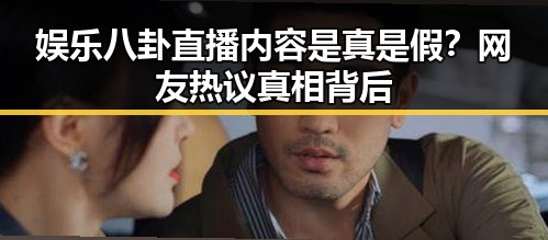 娱乐八卦直播内容是真是假？网友热议真相背后