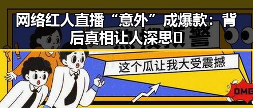 网络红人直播“意外”成爆款：背后真相让人深思🤔