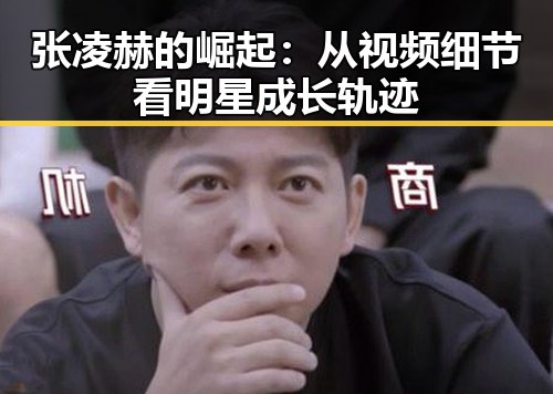 张凌赫的崛起：从视频细节看明星成长轨迹