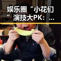 娱乐圈“小花们”演技大PK：笑料不断，争议不断！