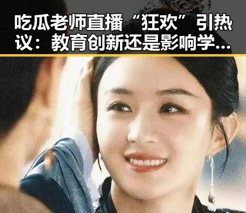 吃瓜老师直播“狂欢”引热议：教育创新还是影响学习？