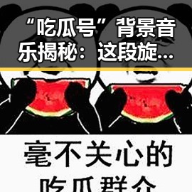 “吃瓜号”背景音乐揭秘：这段旋律背后隐藏的故事
