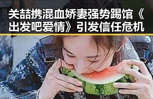 关喆携混血娇妻强势踢馆《出发吧爱情》引发信任危机