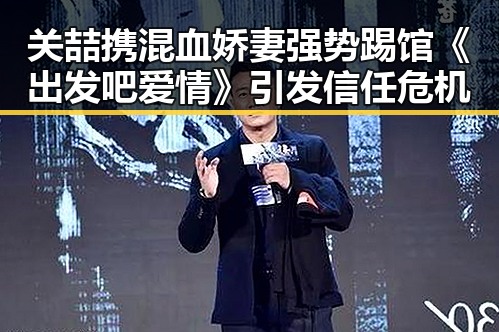 关喆携混血娇妻强势踢馆《出发吧爱情》引发信任危机