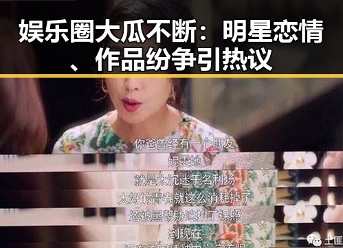 娱乐圈大瓜不断：明星恋情、作品纷争引热议