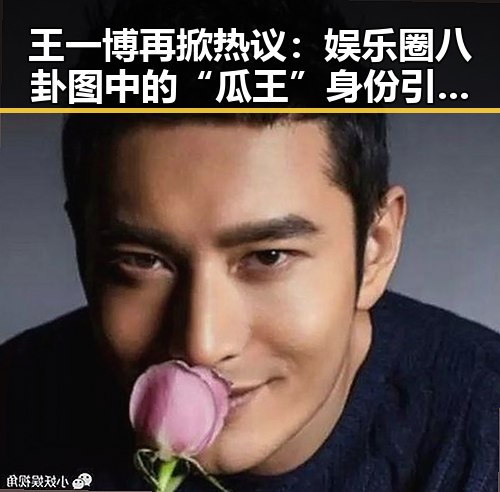 王一博再掀热议：娱乐圈八卦图中的“瓜王”身份引发全民讨论