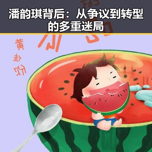 潘韵琪背后：从争议到转型的多重迷局