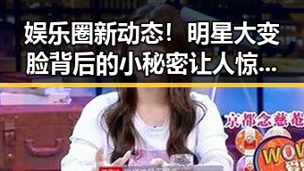 娱乐圈新动态！明星大变脸背后的小秘密让人惊掉下巴✨