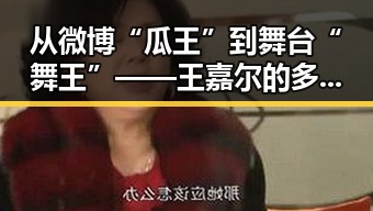 从微博“瓜王”到舞台“舞王”——王嘉尔的多面奇迹背后