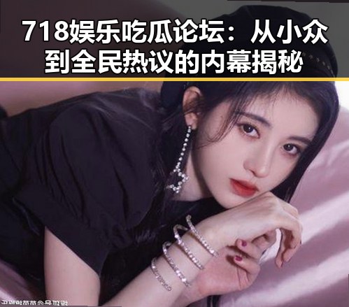 718娱乐吃瓜论坛：从小众到全民热议的内幕揭秘