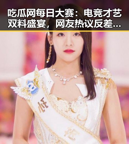 吃瓜网每日大赛：电竞才艺双料盛宴，网友热议反差魅力
