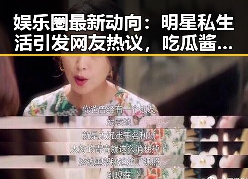 娱乐圈最新动向：明星私生活引发网友热议，吃瓜酱们怎么看？