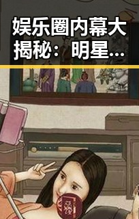 娱乐圈内幕大揭秘:明星恋情、丑闻与家庭生活全面盘点