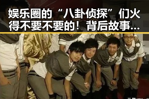 娱乐圈的“八卦侦探”们火得不要不要的！背后故事大揭秘✨