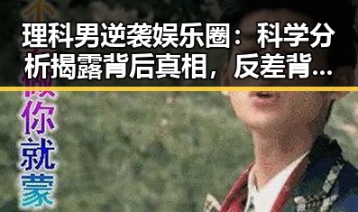 理科男逆袭娱乐圈：科学分析揭露背后真相，反差背后隐藏的理性光芒✨