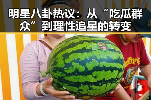 明星八卦热议：从“吃瓜群众”到理性追星的转变