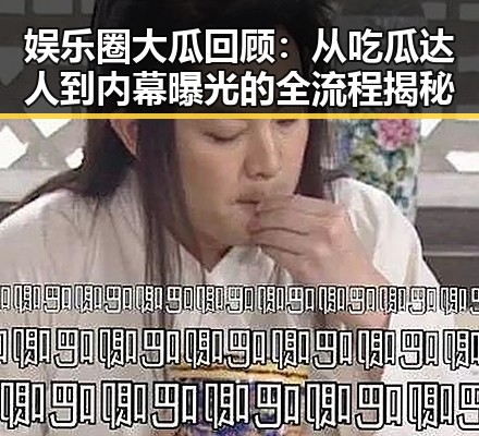 娱乐圈大瓜回顾：从吃瓜达人到内幕曝光的全流程揭秘
