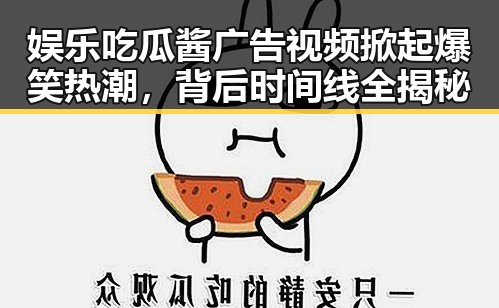 娱乐吃瓜酱广告视频掀起爆笑热潮，背后时间线全揭秘