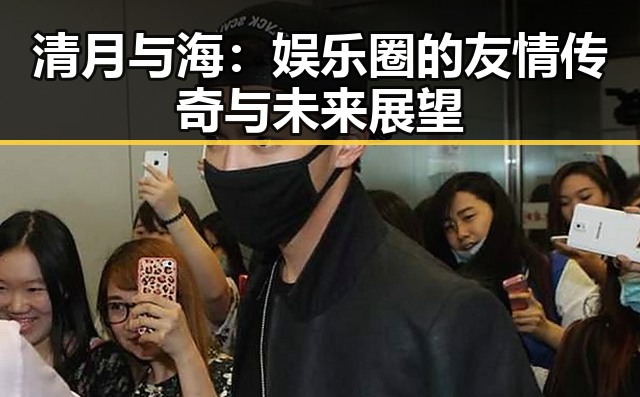 清月与海：娱乐圈的友情传奇与未来展望