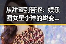 从甜蜜到苦涩：娱乐圈女星李琳的蜕变之路🔥